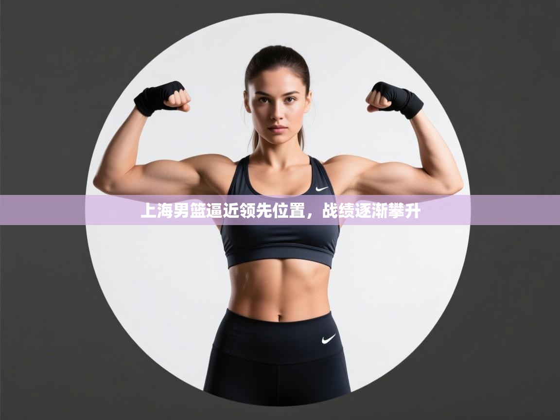 上海男篮逼近领先位置,战绩逐渐攀升 第2张