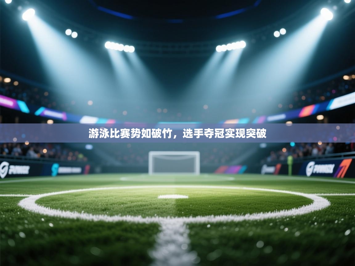 游泳比赛势如破竹,选手夺冠实现突破 第2张